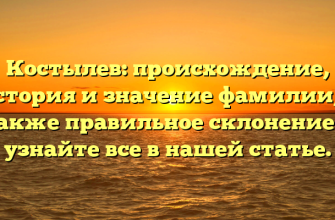 Костылев: происхождение, история и значение фамилии, а также правильное склонение — узнайте все в нашей статье.