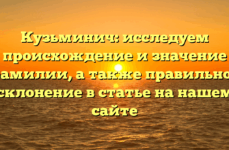 Кузьминич: исследуем происхождение и значение фамилии, а также правильное склонение в статье на нашем сайте