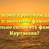 Куртасова: происхождение, история и значение фамилии. Как правильно склонять фамилию Куртасова?