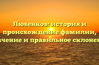 Любенков: история и происхождение фамилии, значение и правильное склонение