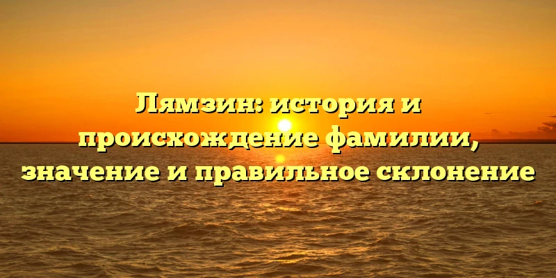 Лямзин: история и происхождение фамилии, значение и правильное склонение Лямзин: история и происхождение фамилии, значение и правильное склонение