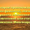Мангасаров: происхождение и история фамилии, значение и правила склонения — SEO-заголовок для статьи о фамилии Мангасаров.