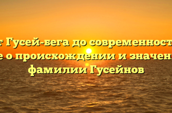 От Гусей-бега до современности: все о происхождении и значении фамилии Гусейнов