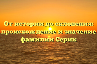 От истории до склонения: происхождение и значение фамилии Серик