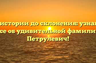 От истории до склонения: узнайте все об удивительной фамилии Петрулевич!