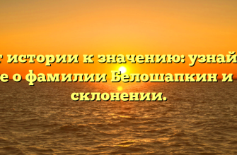 От истории к значению: узнайте все о фамилии Белошапкин и ее склонении.