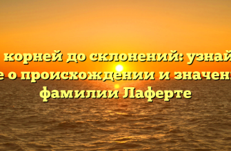 От корней до склонений: узнайте все о происхождении и значении фамилии Лаферте