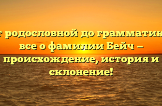 От родословной до грамматики: все о фамилии Бейч — происхождение, история и склонение!