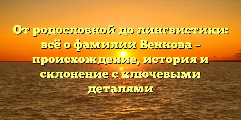 От родословной до лингвистики: всё о фамилии Венкова – происхождение, история и склонение с ключевыми деталями От родословной до лингвистики: всё о фамилии Венкова – происхождение, история и склонение с ключевыми деталями