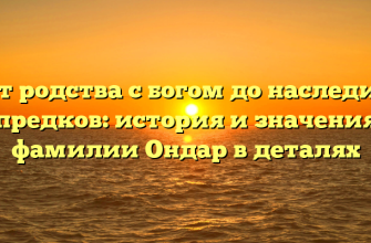 От родства с богом до наследия предков: история и значения фамилии Ондар в деталях