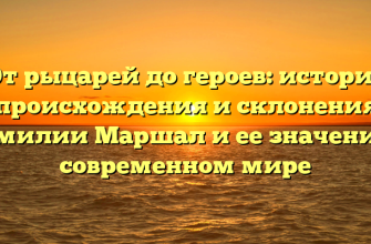 От рыцарей до героев: история происхождения и склонения фамилии Маршал и ее значение в современном мире