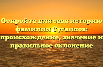 Откройте для себя историю фамилии Сугаипов: происхождение, значение и правильное склонение