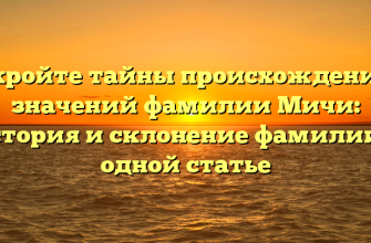 Откройте тайны происхождения и значений фамилии Мичи: история и склонение фамилии в одной статье