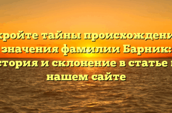 Откройте тайны происхождения и значения фамилии Барник: история и склонение в статье на нашем сайте