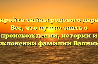 Откройте тайны родового дерева: Все, что нужно знать о происхождении, истории и склонении фамилии Вапник