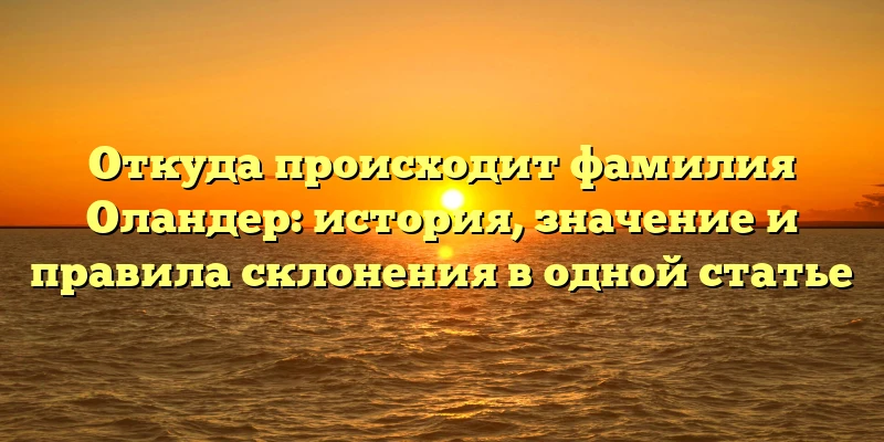 Откуда происходит фамилия Оландер: история, значение и правила склонения в одной статье Откуда происходит фамилия Оландер: история, значение и правила склонения в одной статье