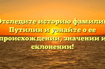 Отследите историю фамилии Путилин и узнайте о ее происхождении, значении и склонении!