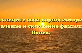 Отследите свои корни: история, значение и склонение фамилии Попек.