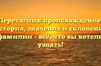 Перетягина: происхождение, история, значения и склонение фамилии – всё, что вы хотели узнать!