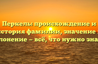 Перкель: происхождение и история фамилии, значение и склонение — всё, что нужно знать!