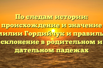 По следам истории: происхождение и значение фамилии Гордийчук и правильное склонение в родительном и дательном падежах