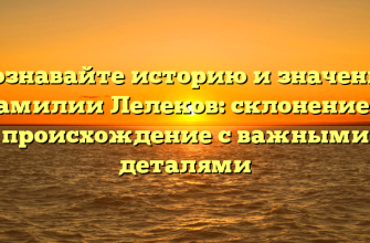 Познавайте историю и значение фамилии Лелеков: склонение и происхождение с важными деталями