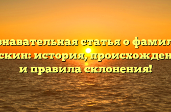 Познавательная статья о фамилии Васкин: история, происхождение и правила склонения!