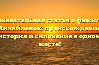 Познавательная статья о фамилии Михайленок: происхождение, история и склонение в одном месте!