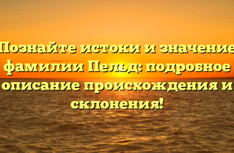 Познайте истоки и значение фамилии Пельд: подробное описание происхождения и склонения!