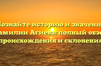 Познайте историю и значение фамилии Агиева: полный обзор происхождения и склонения