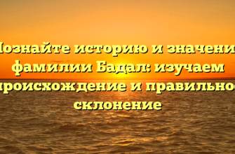 Познайте историю и значение фамилии Бадал: изучаем происхождение и правильное склонение
