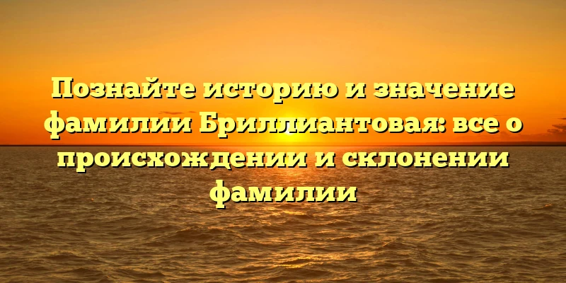 Познайте историю и значение фамилии Бриллиантовая: все о происхождении и склонении фамилии Познайте историю и значение фамилии Бриллиантовая: все о происхождении и склонении фамилии