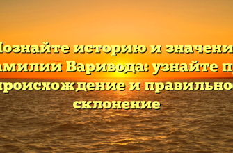 Познайте историю и значение фамилии Варивода: узнайте про происхождение и правильное склонение