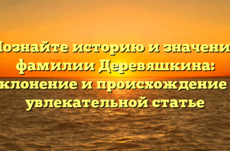 Познайте историю и значение фамилии Деревяшкина: склонение и происхождение в увлекательной статье