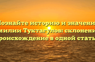 Познайте историю и значение фамилии Туктагулов: склонение и происхождение в одной статье.