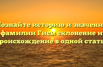 Познайте историю и значения фамилии Гись: склонение и происхождение в одной статье
