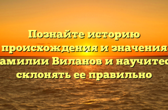 Познайте историю происхождения и значения фамилии Виланов и научитесь склонять ее правильно