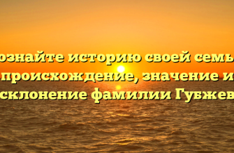 Познайте историю своей семьи: происхождение, значение и склонение фамилии Губжев