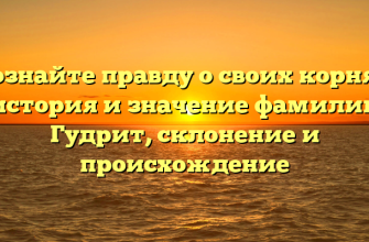 Познайте правду о своих корнях: история и значение фамилии Гудрит, склонение и происхождение