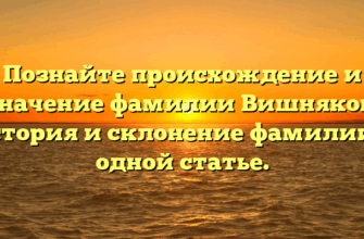 Познайте происхождение и значение фамилии Вишняков: история и склонение фамилии в одной статье.