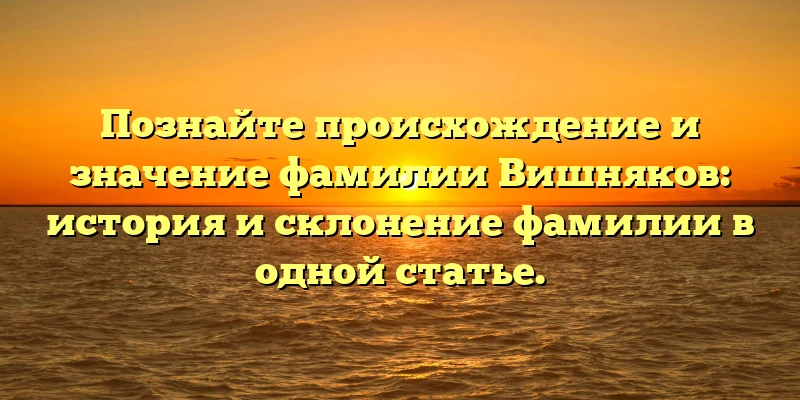 Познайте происхождение и значение фамилии Вишняков: история и склонение фамилии в одной статье. Познайте происхождение и значение фамилии Вишняков: история и склонение фамилии в одной статье.