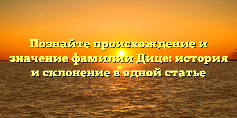 Познайте происхождение и значение фамилии Дице: история и склонение в одной статье