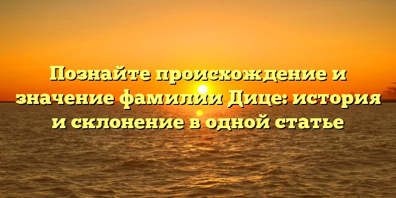 Познайте происхождение и значение фамилии Дице: история и склонение в одной статье Познайте происхождение и значение фамилии Дице: история и склонение в одной статье