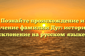 Познайте происхождение и значение фамилии Дуг: история и склонение на русском языке.