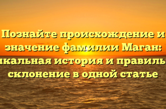 Познайте происхождение и значение фамилии Маган: уникальная история и правильное склонение в одной статье