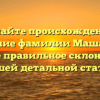 Познайте происхождение и значение фамилии Машанов, а также правильное склонение в нашей детальной статье!