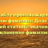 Познайте происхождение и историю фамилии Диас Фаес с нашей статьей: значения и склонение фамилии