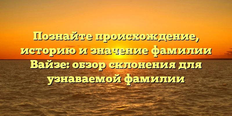 Познайте происхождение, историю и значение фамилии Вайзе: обзор склонения для узнаваемой фамилии Познайте происхождение, историю и значение фамилии Вайзе: обзор склонения для узнаваемой фамилии