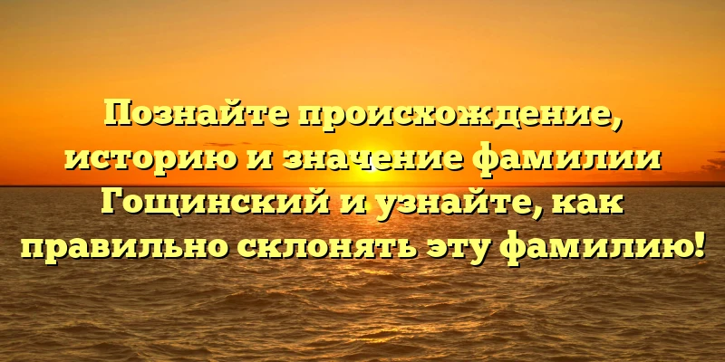 Познайте происхождение, историю и значение фамилии Гощинский и узнайте, как правильно склонять эту фамилию! Познайте происхождение, историю и значение фамилии Гощинский и узнайте, как правильно склонять эту фамилию!