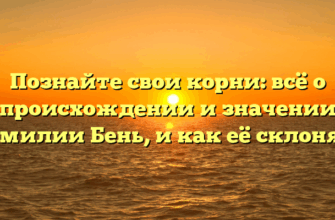 Познайте свои корни: всё о происхождении и значении фамилии Бень, и как её склонять